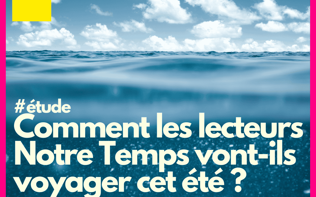 Enquête : comment les lecteurs Notre Temps vont-ils voyager cet été ?